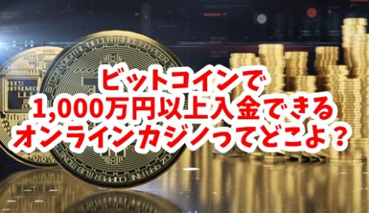 ビットコインで1000万円以上の高額入金できるオンラインカジノ3選！