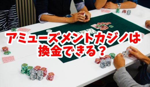 アミューズメントカジノは換金できる？賢くカジノで遊ぶ方法を伝授